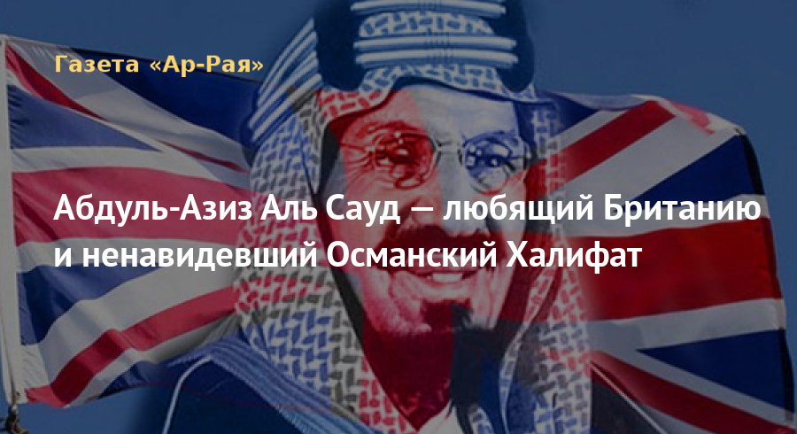 Абдуль-Азиз Аль Сауд — любящий Британию и ненавидевший Османский Халифат