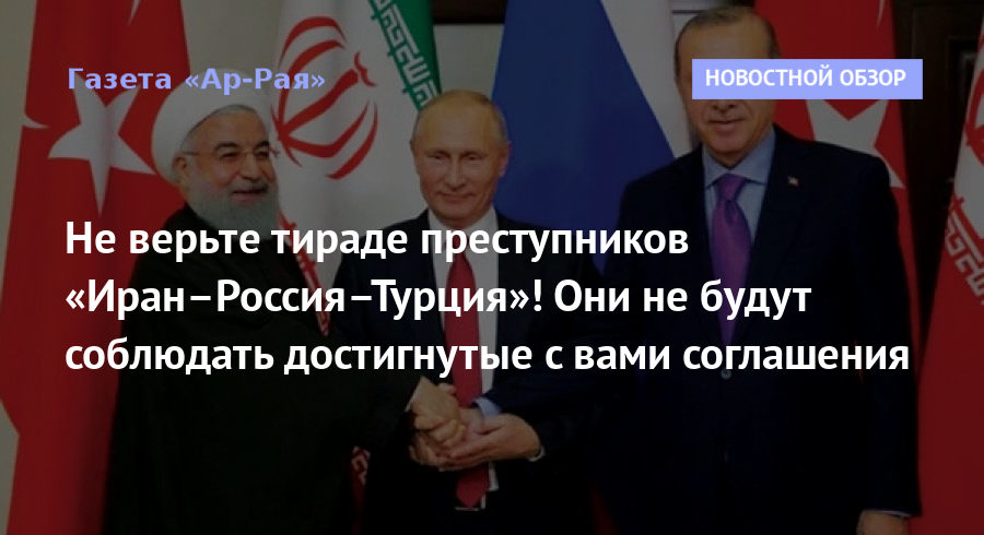 Не верьте тираде преступников «Иран–Россия–Турция»! Они не будут соблюдать достигнутые с вами соглашения