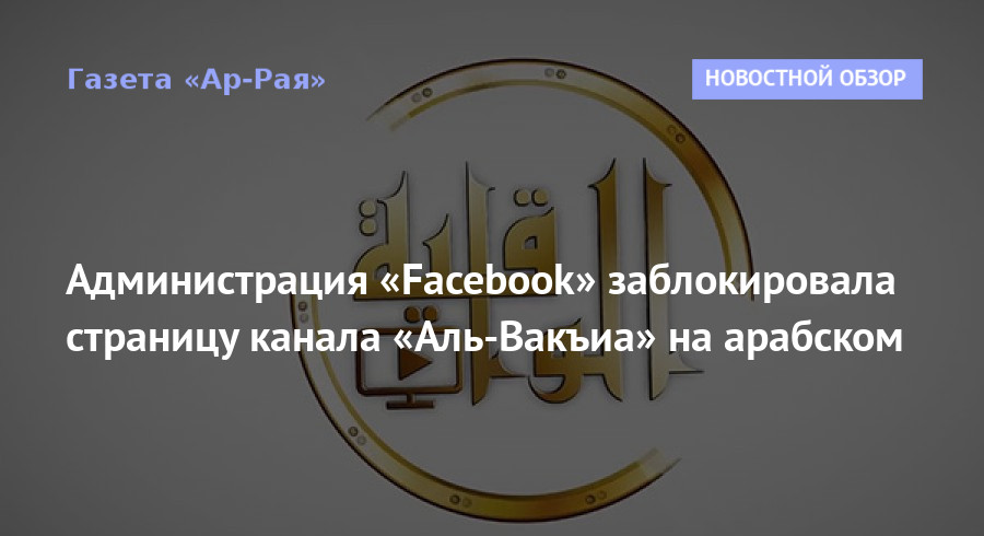 Администрация «Facebook» заблокировала страницу канала «Аль-Вакъиа» на арабском
