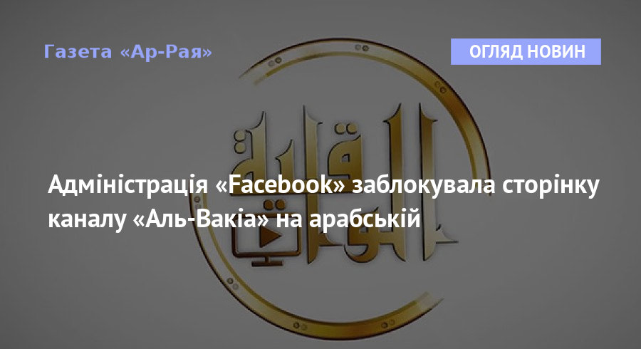 Адміністрація «Facebook» заблокувала сторінку каналу «Аль-Вакіа» на арабській