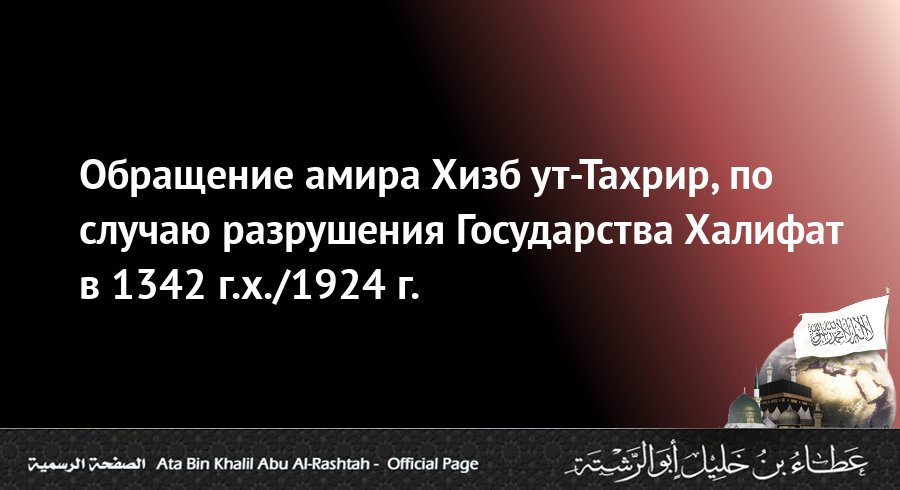 Обращение амира Хизб ут-Тахрир, учёного Аты ибн Халиля Абу ар-Рашты по случаю разрушения Государства Халифат в 1342 г.х./1924 г.