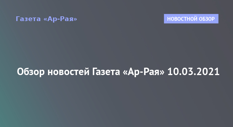 Обзор новостей Газета «Ар-Рая» 10.03.2021