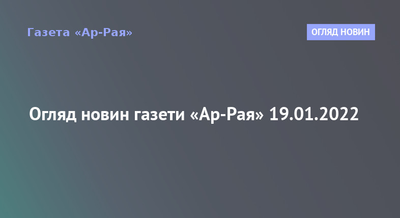 Огляд новин газети «Ар-Рая» 19.01.2022