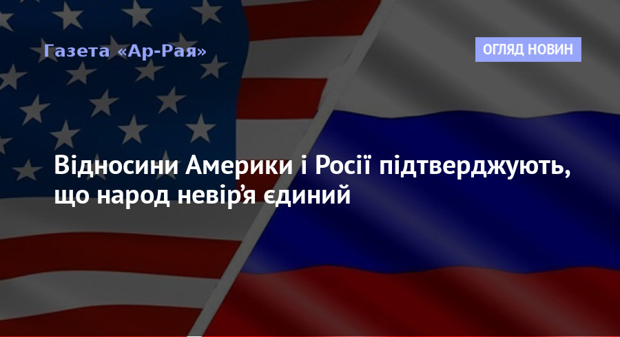 Відносини Америки і Росії підтверджують, що народ невір’я єдиний
