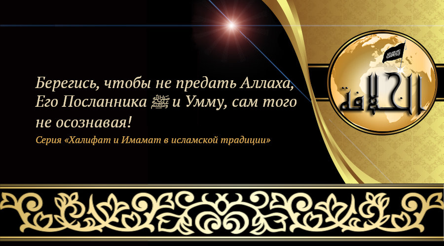 «Халифат и Имамат в исламской традиции: Часть 8. Берегись, чтобы не предать Аллаха, Его Посланника ﷺ и Умму, сам того не осознавая!