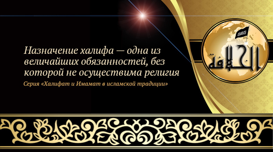 «Халифат и Имамат в исламской традиции: Часть 13. Назначение халифа — одна из величайших обязанностей, без которой не осуществима религия»