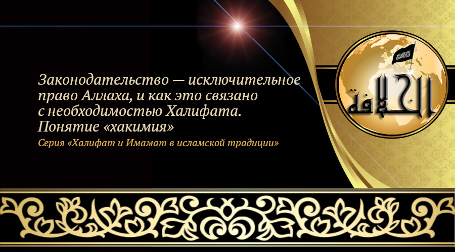 «Халифат и Имамат в исламской традиции: Часть 18. Законодательство — исключительное право Аллаха, и как это связано с необходимостью Халифата. Понятие «хакимия»