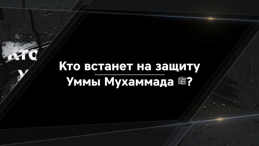 Кто встанет на защиту Уммы Мухаммада ﷺ?