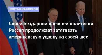 Своей бездарной внешней политикой Россия продолжает затягивать американскую удавку на своей шее
