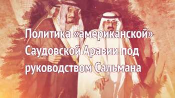 Политика «американской» Саудовской Аравии под руководством Сальмана Политика «американской» Саудовской Аравии под руководством Сальмана