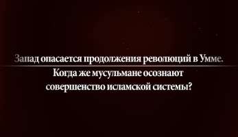 Запад опасается продолжения революций в Умме Запад опасается продолжения революций в Умме. Когда же мусульмане осознают совершенство исламской системы?